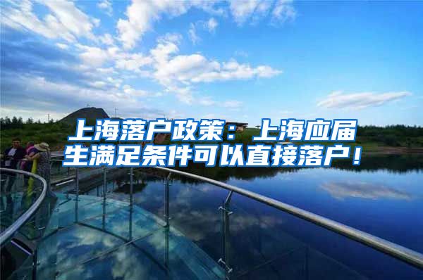 上海落户政策：上海应届生满足条件可以直接落户！