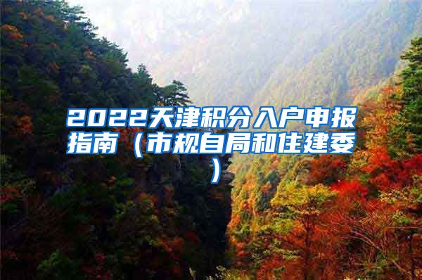 2022天津积分入户申报指南（市规自局和住建委）