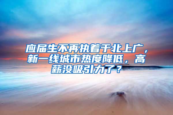 应届生不再执着于北上广，新一线城市热度降低，高薪没吸引力了？