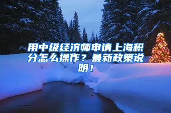 用中级经济师申请上海积分怎么操作？最新政策说明！