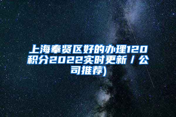 上海奉贤区好的办理120积分2022实时更新／公司推荐)