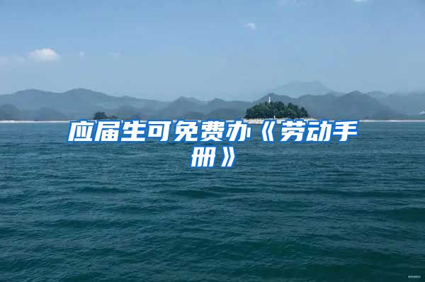 应届生可免费办《劳动手册》