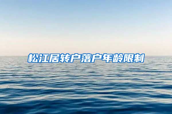 松江居转户落户年龄限制