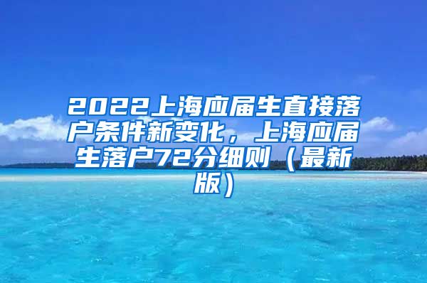 2022上海应届生直接落户条件新变化，上海应届生落户72分细则（最新版）