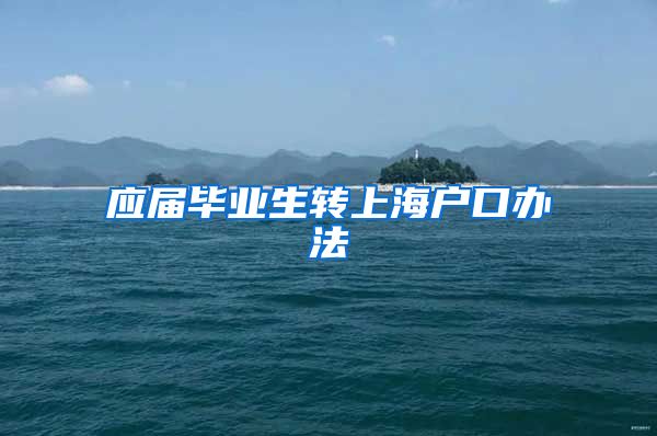 应届毕业生转上海户口办法