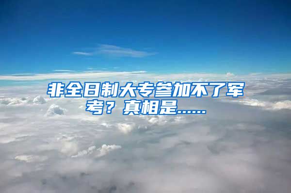 非全日制大专参加不了军考？真相是......
