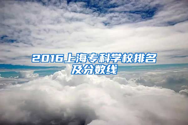 2016上海专科学校排名及分数线