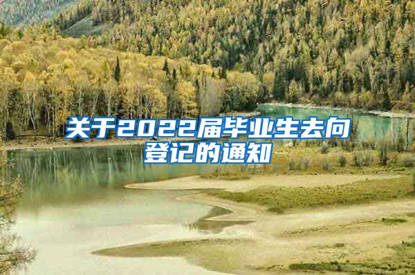关于2022届毕业生去向登记的通知