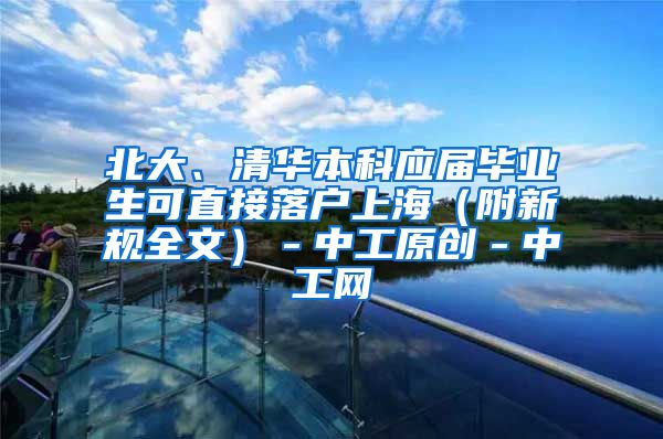 北大、清华本科应届毕业生可直接落户上海（附新规全文）－中工原创－中工网