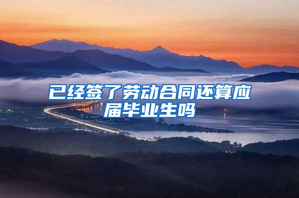 已经签了劳动合同还算应届毕业生吗