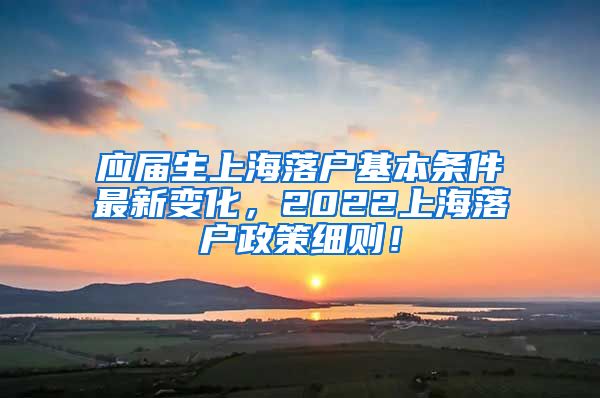 应届生上海落户基本条件最新变化，2022上海落户政策细则！