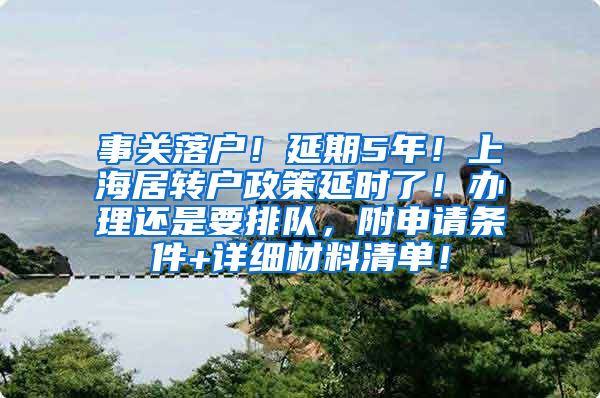 事关落户！延期5年！上海居转户政策延时了！办理还是要排队，附申请条件+详细材料清单！