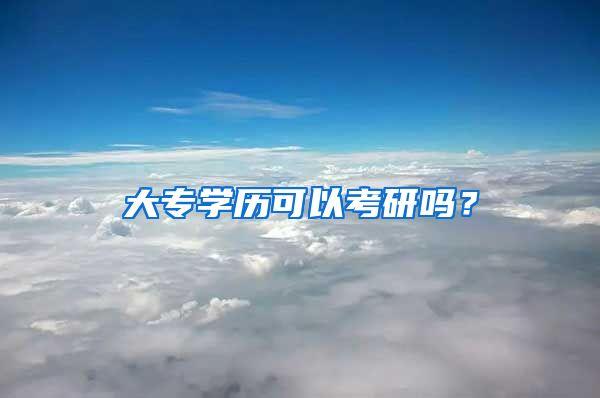 大专学历可以考研吗？