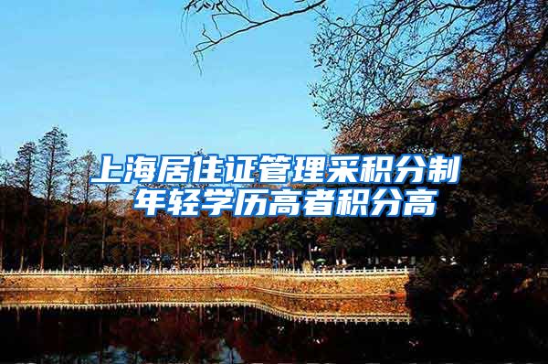 上海居住证管理采积分制 年轻学历高者积分高