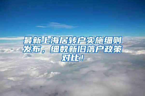 最新上海居转户实施细则发布，细数新旧落户政策对比！