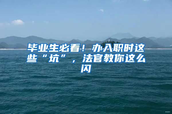 毕业生必看！办入职时这些“坑”，法官教你这么闪