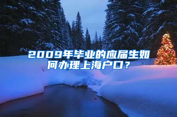 2009年毕业的应届生如何办理上海户口？