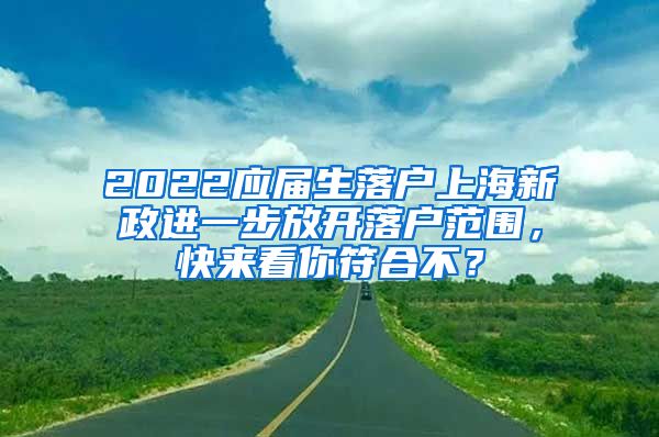 2022应届生落户上海新政进一步放开落户范围，快来看你符合不？