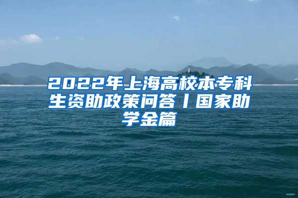 2022年上海高校本专科生资助政策问答丨国家助学金篇