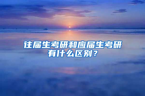 往届生考研和应届生考研有什么区别？