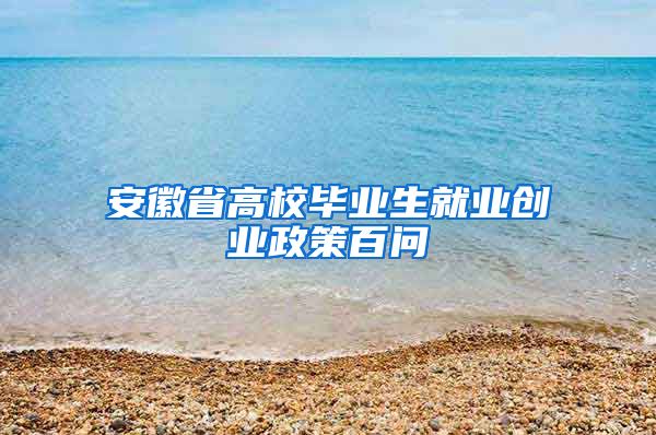 安徽省高校毕业生就业创业政策百问