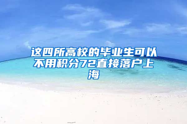 这四所高校的毕业生可以不用积分72直接落户上海