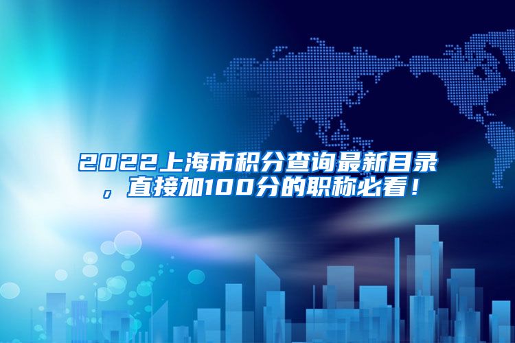 2022上海市积分查询最新目录，直接加100分的职称必看！