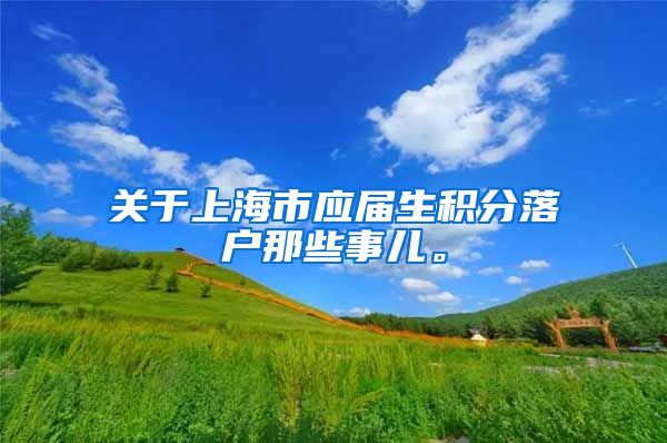 关于上海市应届生积分落户那些事儿。