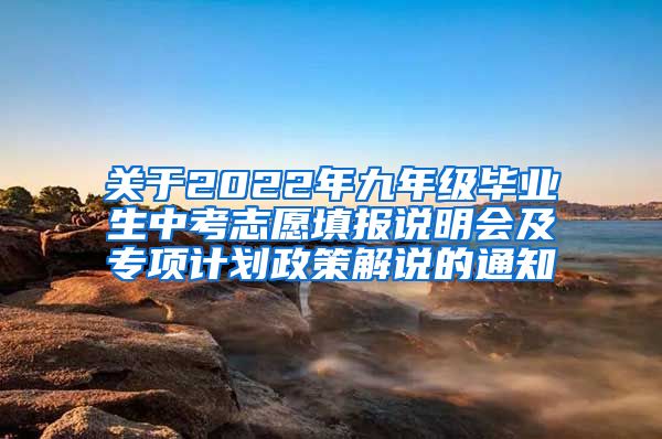 关于2022年九年级毕业生中考志愿填报说明会及专项计划政策解说的通知