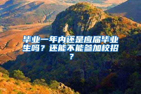 毕业一年内还是应届毕业生吗？还能不能参加校招？