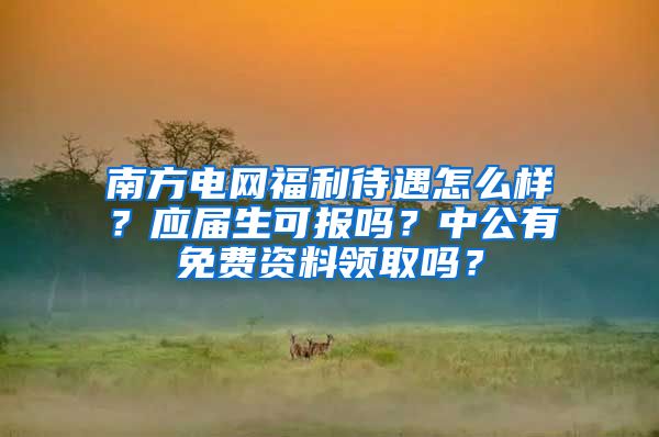 南方电网福利待遇怎么样？应届生可报吗？中公有免费资料领取吗？