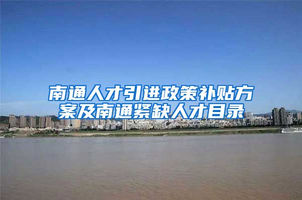 南通人才引进政策补贴方案及南通紧缺人才目录