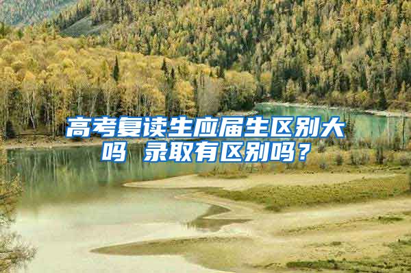 高考复读生应届生区别大吗 录取有区别吗？