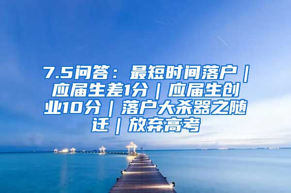 7.5问答：最短时间落户｜应届生差1分｜应届生创业10分｜落户大杀器之随迁｜放弃高考