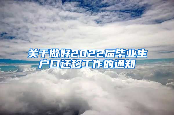 关于做好2022届毕业生户口迁移工作的通知