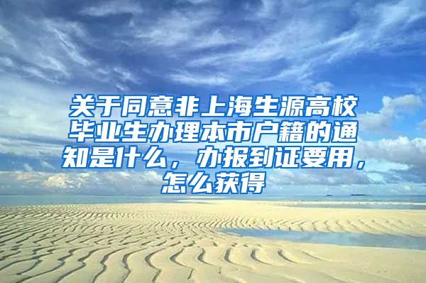 关于同意非上海生源高校毕业生办理本市户籍的通知是什么，办报到证要用，怎么获得