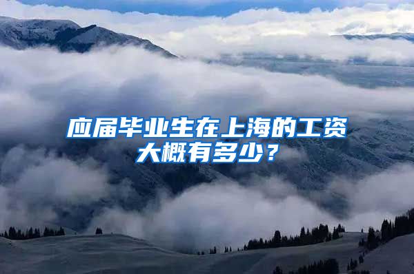 应届毕业生在上海的工资大概有多少？