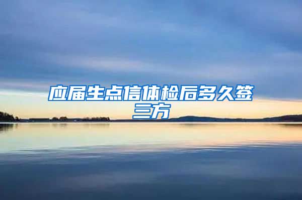 应届生点信体检后多久签三方