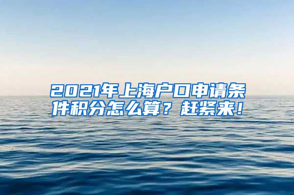 2021年上海户口申请条件积分怎么算？赶紧来！