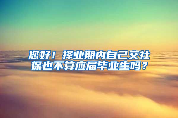 您好！择业期内自己交社保也不算应届毕业生吗？