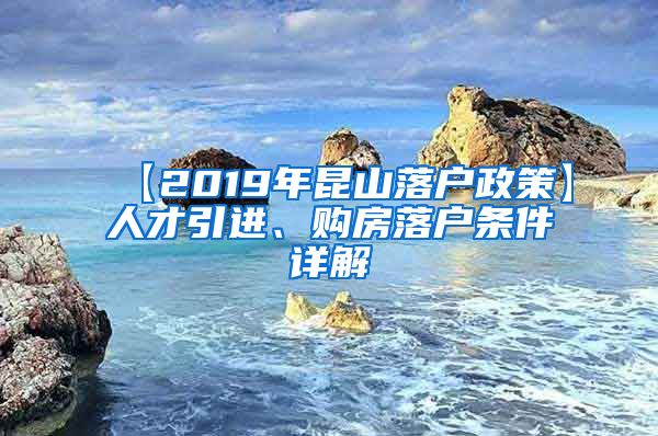 【2019年昆山落户政策】人才引进、购房落户条件详解