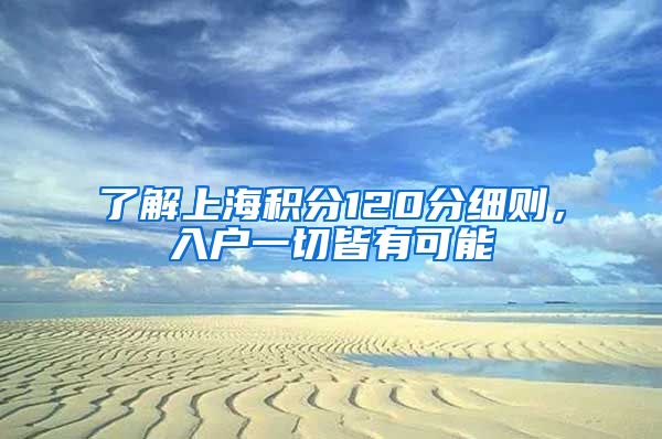 了解上海积分120分细则，入户一切皆有可能