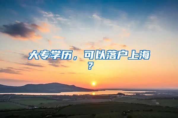 大专学历，可以落户上海？