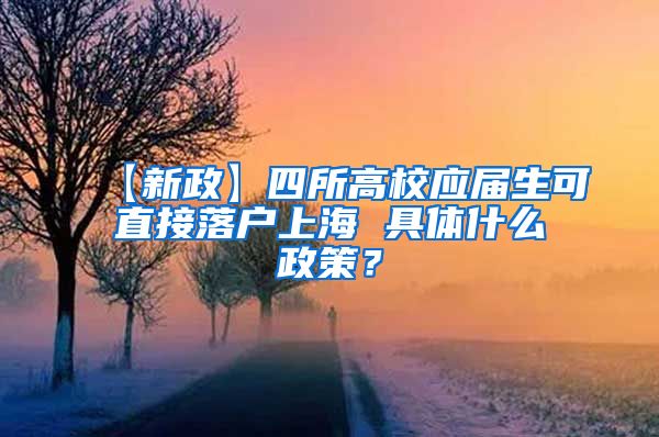 【新政】四所高校应届生可直接落户上海 具体什么政策？
