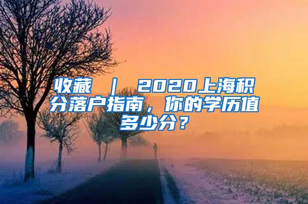 收藏 ｜ 2020上海积分落户指南，你的学历值多少分？