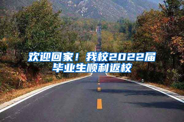 欢迎回家！我校2022届毕业生顺利返校