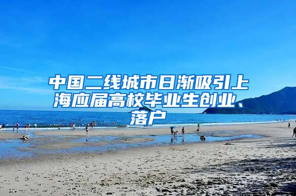 中国二线城市日渐吸引上海应届高校毕业生创业、落户