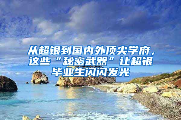 从超银到国内外顶尖学府，这些“秘密武器”让超银毕业生闪闪发光