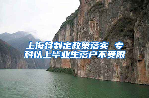 上海将制定政策落实 专科以上毕业生落户不受限