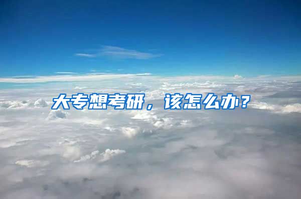 大专想考研，该怎么办？